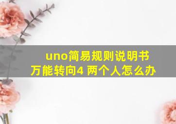 uno简易规则说明书 万能转向4 两个人怎么办